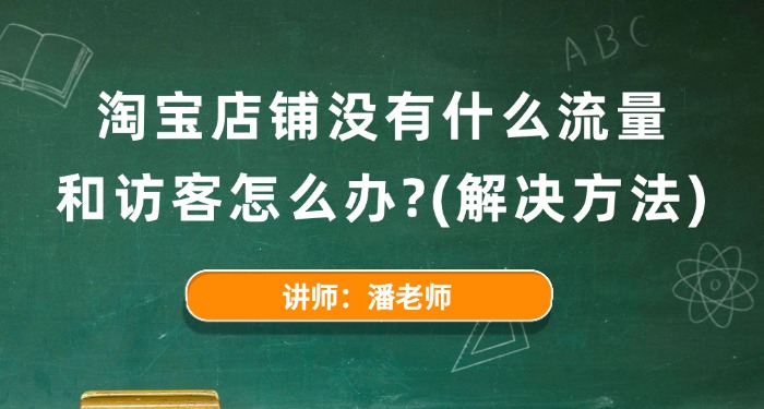 淘宝店铺没有什么流量和访客怎么办？（解决方法）