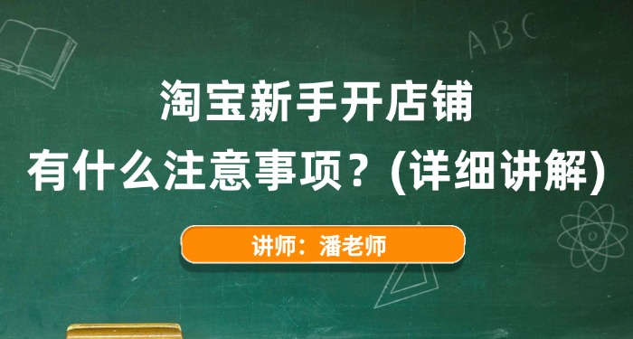 2025淘宝新手开店铺有什么注意事项？(详细讲解)