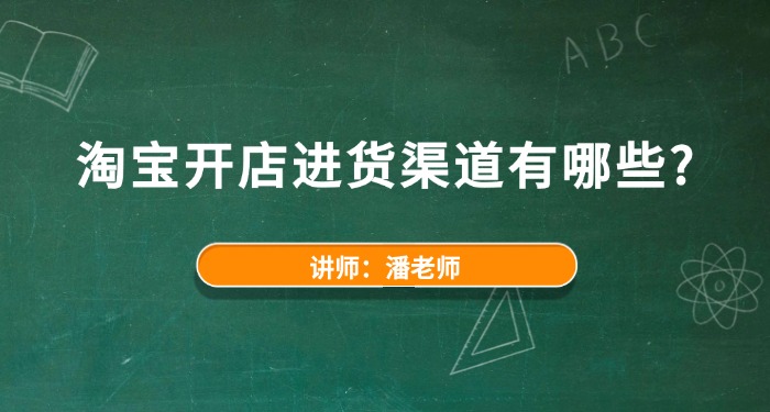 淘宝开店进货渠道有哪些？