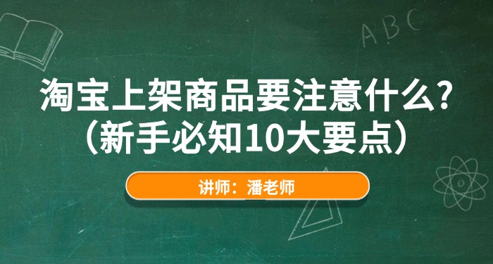 淘宝上架商品要注意什么?(新手必知10大要点) 淘宝上架商品要注意什么?(新手必知10大要点)