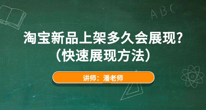 淘宝新品上架多久会展现？（快速展现方法）