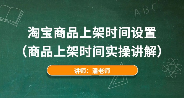淘宝商品上架时间设置（商品上架时间实操讲解）