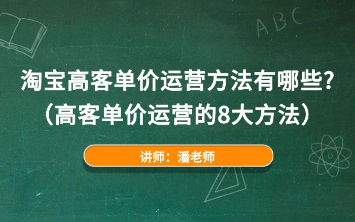 淘宝高客单价运营方法有哪些？（高客单价运营的8大方法）