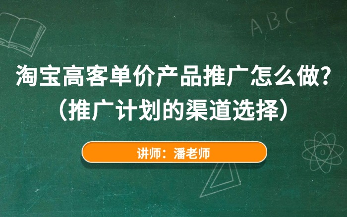 淘宝高客单价产品推广怎么做？（推广计划的渠道选择）
