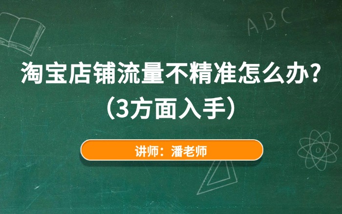 淘宝店铺流量不精准怎么办？（3方面入手）