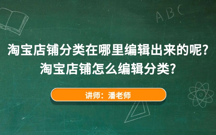 淘宝店铺分类在哪里编辑出来的呢？淘宝店铺怎么编辑分类？